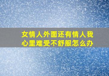 女情人外面还有情人我心里难受不舒服怎么办