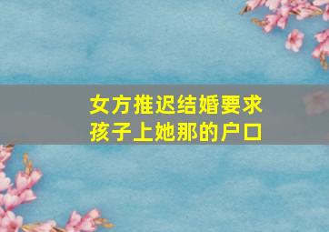 女方推迟结婚要求孩子上她那的户口