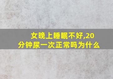 女晚上睡眠不好,20分钟尿一次正常吗为什么