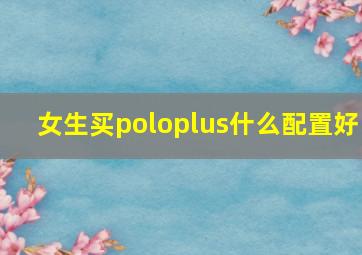 女生买poloplus什么配置好