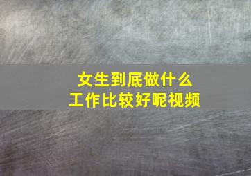 女生到底做什么工作比较好呢视频