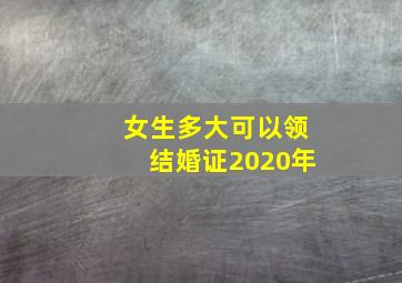 女生多大可以领结婚证2020年