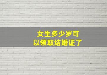 女生多少岁可以领取结婚证了