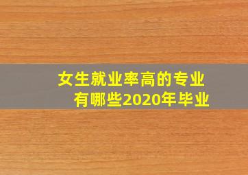 女生就业率高的专业有哪些2020年毕业