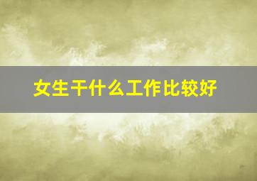 女生干什么工作比较好