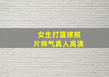 女生打篮球照片帅气真人高清