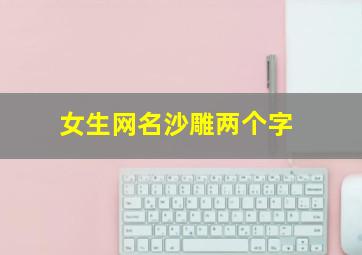 女生网名沙雕两个字