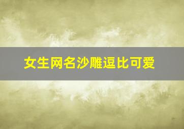 女生网名沙雕逗比可爱