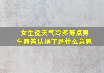 女生说天气冷多穿点男生回答认得了是什么意思