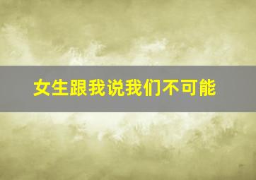 女生跟我说我们不可能