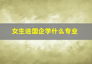 女生进国企学什么专业