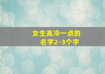 女生高冷一点的名字2-3个字