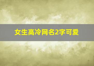 女生高冷网名2字可爱