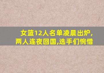 女篮12人名单凌晨出炉,两人连夜回国,选手们惋惜