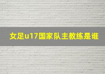 女足u17国家队主教练是谁