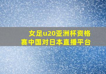 女足u20亚洲杯资格赛中国对日本直播平台