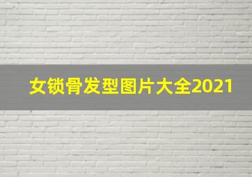 女锁骨发型图片大全2021