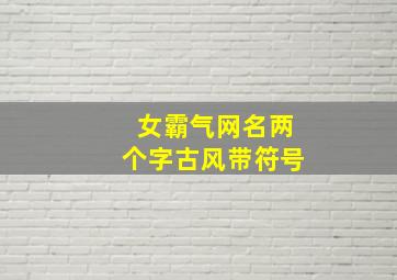 女霸气网名两个字古风带符号