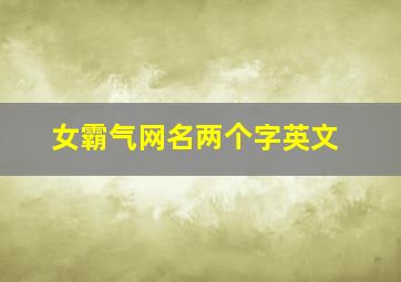 女霸气网名两个字英文