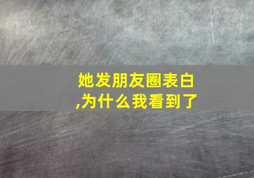 她发朋友圈表白,为什么我看到了