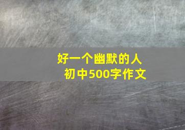 好一个幽默的人初中500字作文