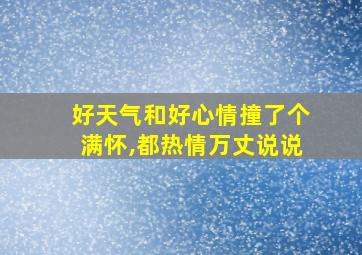 好天气和好心情撞了个满怀,都热情万丈说说