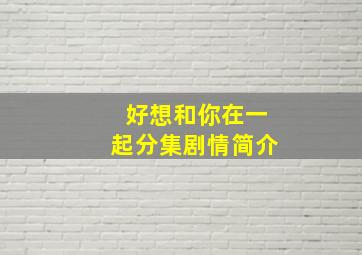 好想和你在一起分集剧情简介