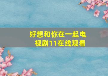 好想和你在一起电视剧11在线观看