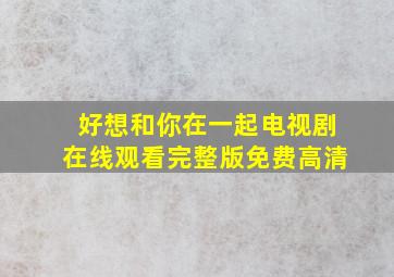 好想和你在一起电视剧在线观看完整版免费高清