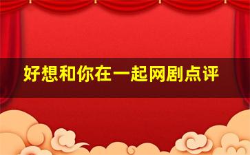 好想和你在一起网剧点评