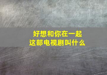 好想和你在一起这部电视剧叫什么