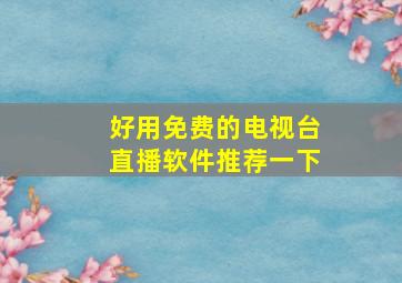 好用免费的电视台直播软件推荐一下