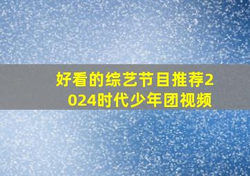 好看的综艺节目推荐2024时代少年团视频