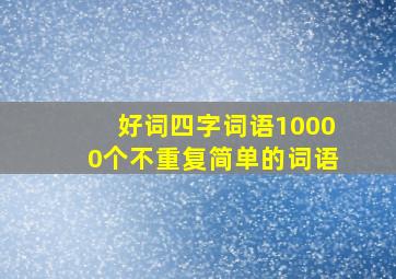 好词四字词语10000个不重复简单的词语