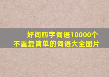 好词四字词语10000个不重复简单的词语大全图片