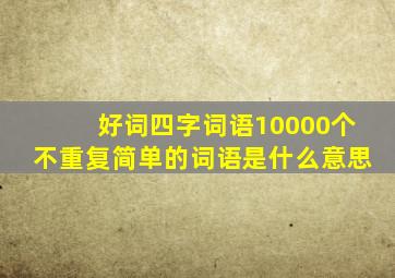 好词四字词语10000个不重复简单的词语是什么意思