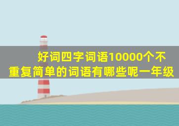 好词四字词语10000个不重复简单的词语有哪些呢一年级