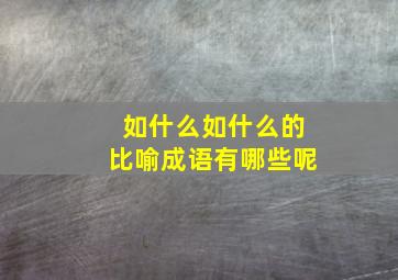 如什么如什么的比喻成语有哪些呢