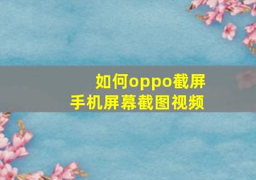 如何oppo截屏手机屏幕截图视频