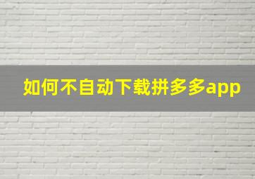 如何不自动下载拼多多app