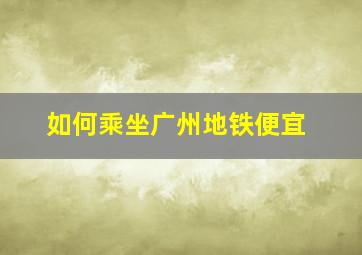 如何乘坐广州地铁便宜