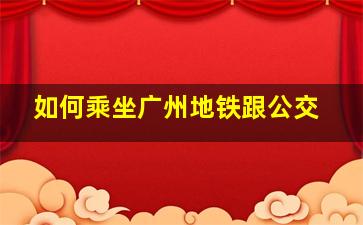 如何乘坐广州地铁跟公交