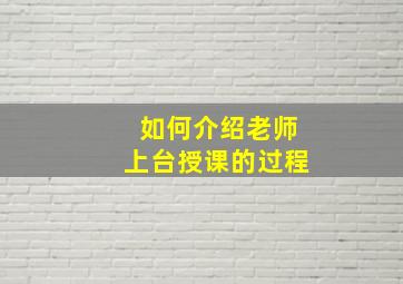 如何介绍老师上台授课的过程