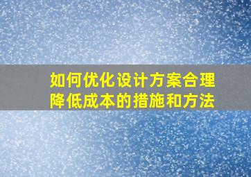 如何优化设计方案合理降低成本的措施和方法