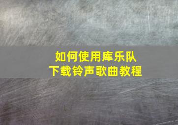 如何使用库乐队下载铃声歌曲教程