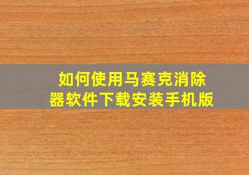 如何使用马赛克消除器软件下载安装手机版