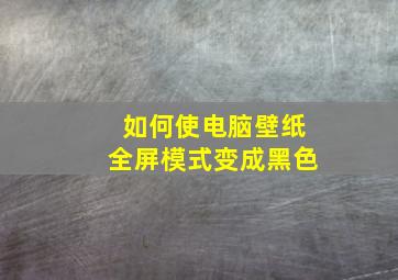 如何使电脑壁纸全屏模式变成黑色