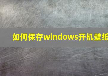 如何保存windows开机壁纸