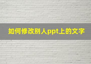 如何修改别人ppt上的文字