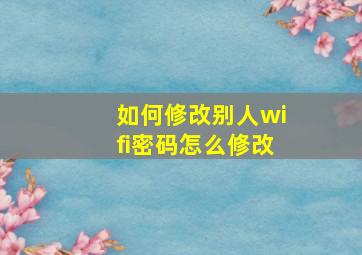 如何修改别人wifi密码怎么修改